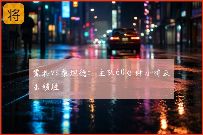 蒙扎vs桑坦德：主队60分钟小将反击锁胜